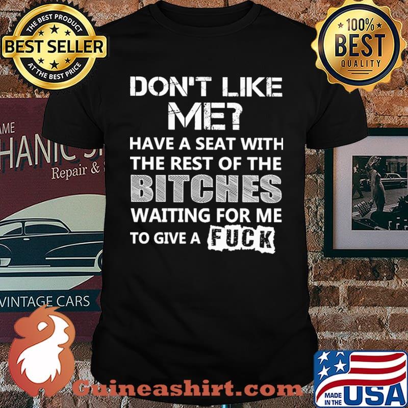 Don't Like Me Have A Seat With The Rest Of the Bitches Shirt