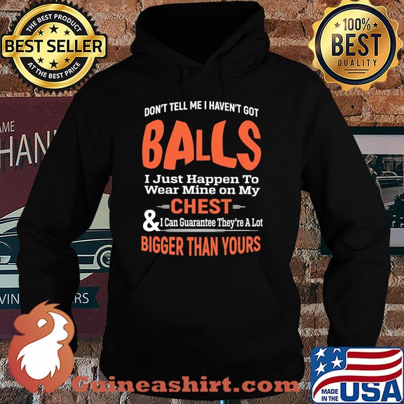 Don't Tell Me I Haven't Got Balls I Just Happen To Wear Mine On my Chest Shirt Hoodie