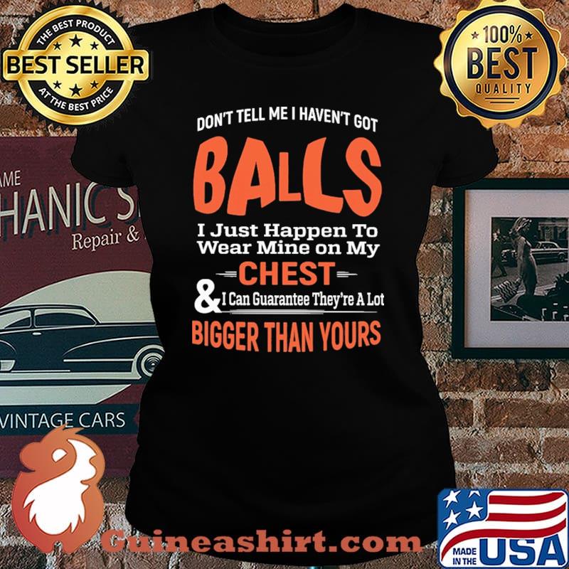 Don't Tell Me I Haven't Got Balls I Just Happen To Wear Mine On my Chest Shirt Laides tee