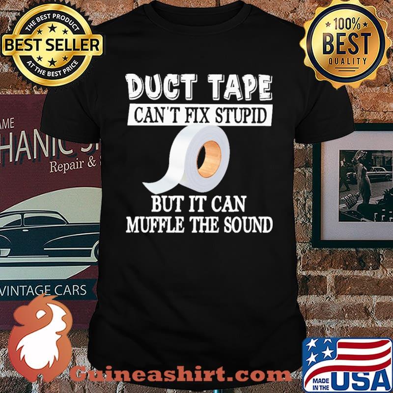 Duct Tape Can't Fix Stupid But Muffle The Sound Shirt