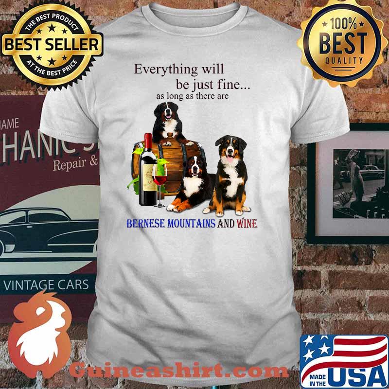 Everything Will Be Just Fine Long As There Bernese Mountain And Wine T-Shirt