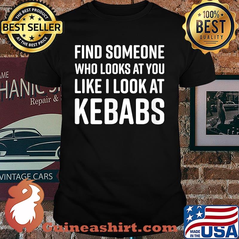 Find Someone Who Looks At You Like I Look At Kebabs T-Shirt