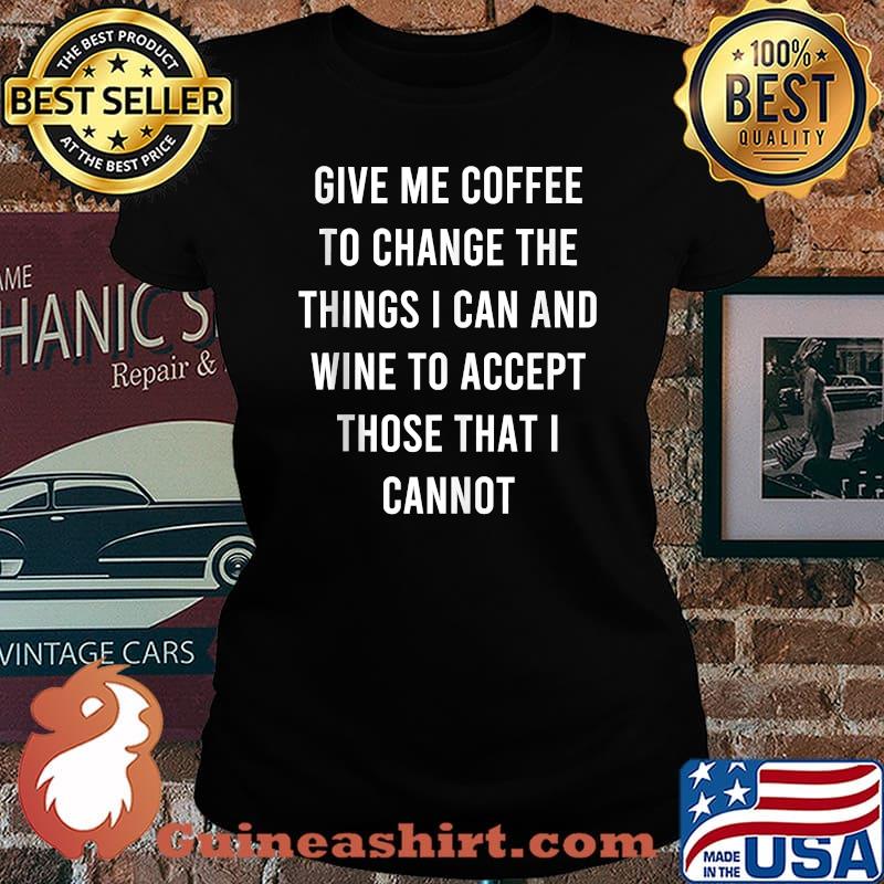 Give Me Coffee To Change Things I Can Wine To Accept Those I Cannot T-Shirt Laides tee