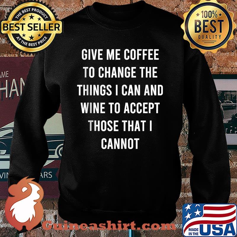 Give Me Coffee To Change Things I Can Wine To Accept Those I Cannot T-Shirt Sweater