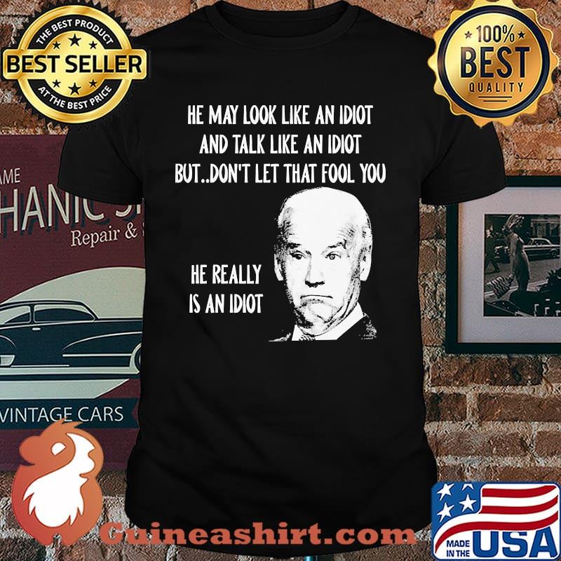 He may look like an idiot and talk like an idiot he really is an idiot joe biden shirt