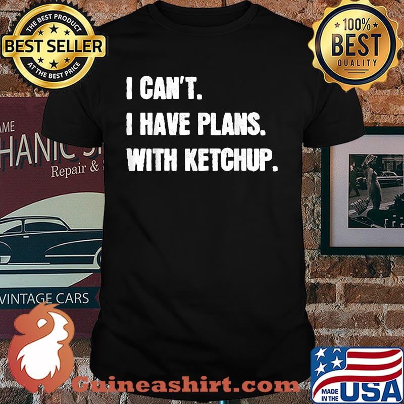 I Can't I Have Plans With Ketchup T-Shirt