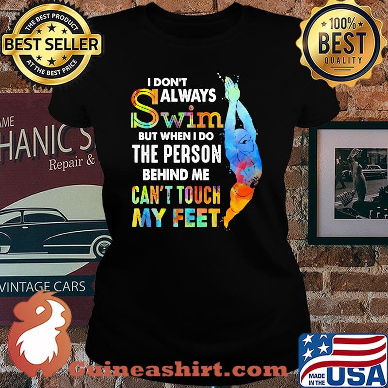 I dont always swim When I do the person behind me can't touch my feet Shirt Laides tee