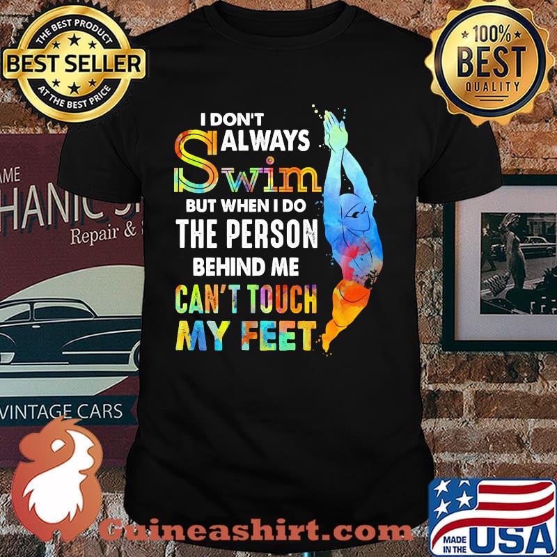 I dont always swim When I do the person behind me can't touch my feet Shirt
