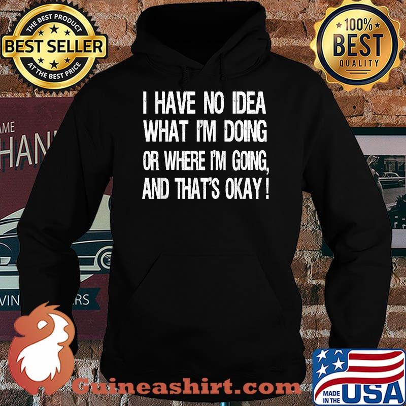 I have No Idea What I'm Doing Or Where I'm Going And That's Okay T-Shirt Hoodie