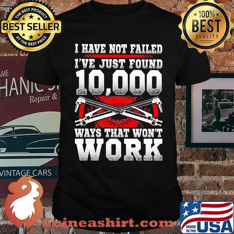 I have not failed ive just found 10000 ways that wont work shirt