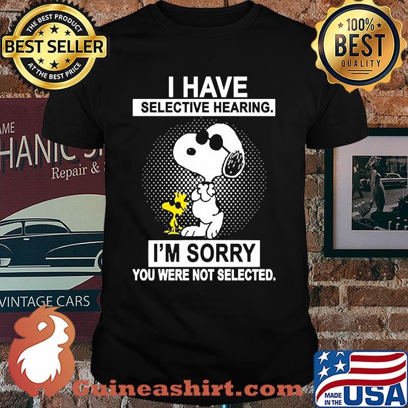 I have selective hearing im sorry you were not selected snoopy shirt