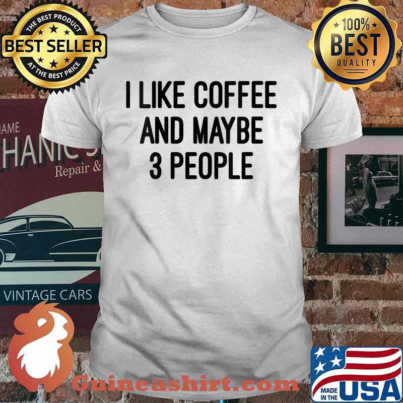 I like Coffee And Maybe 3 People T-Shirt