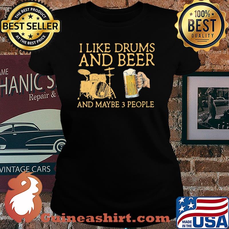 I Like Drums And Beer And Maybe 3 People Shirt Laides tee