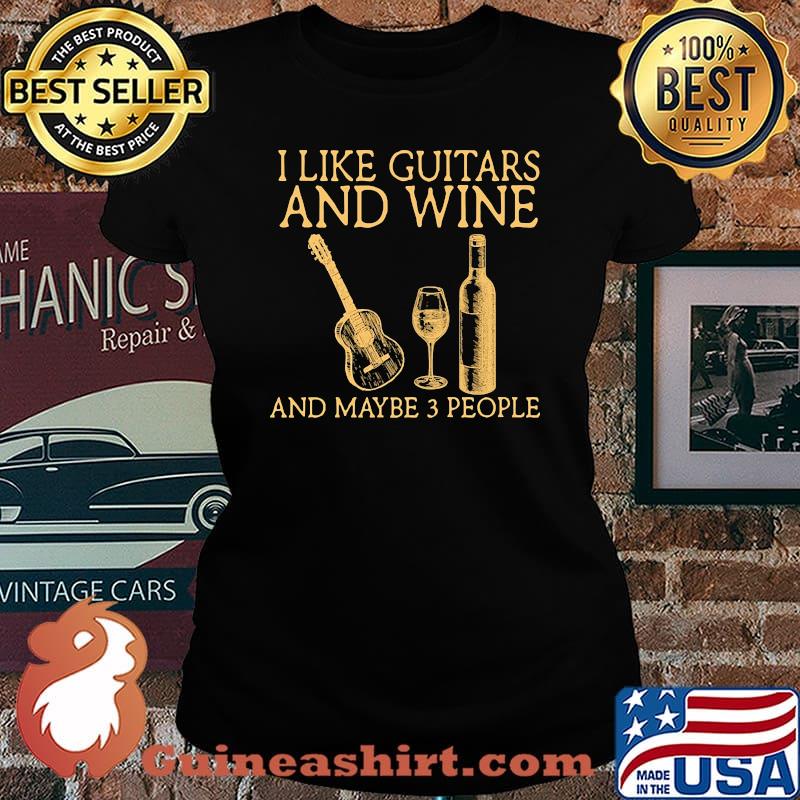 I like guitars and wine and maybe 3 people Laides tee