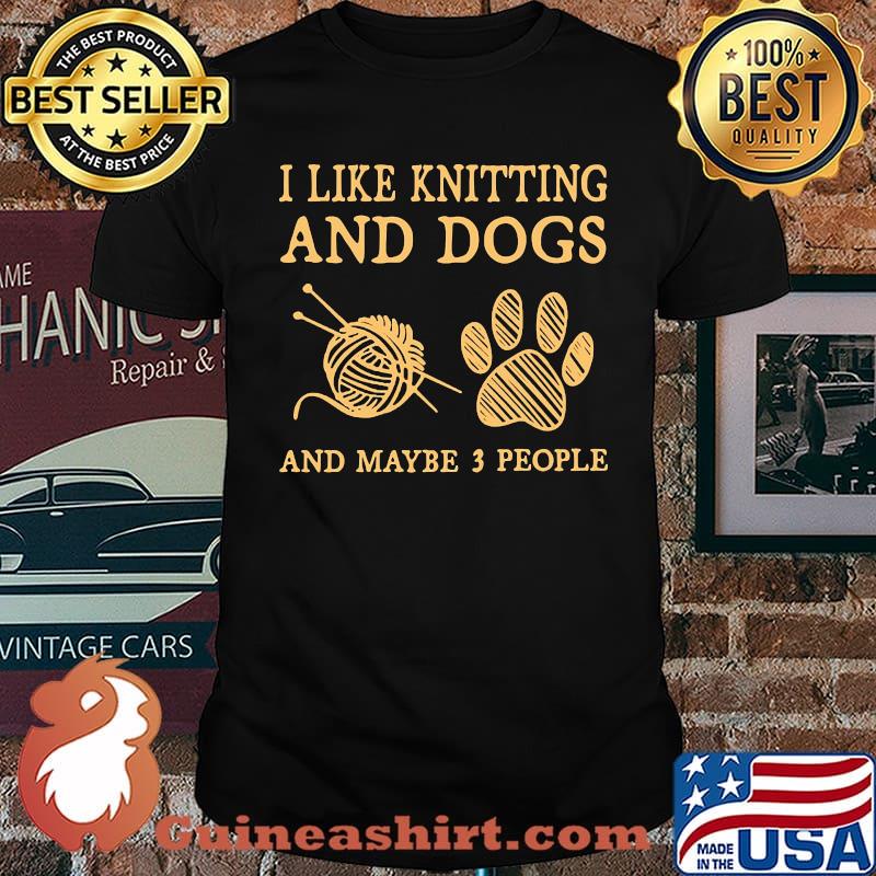 I like knitting and dogs and maybe 3 people shirt
