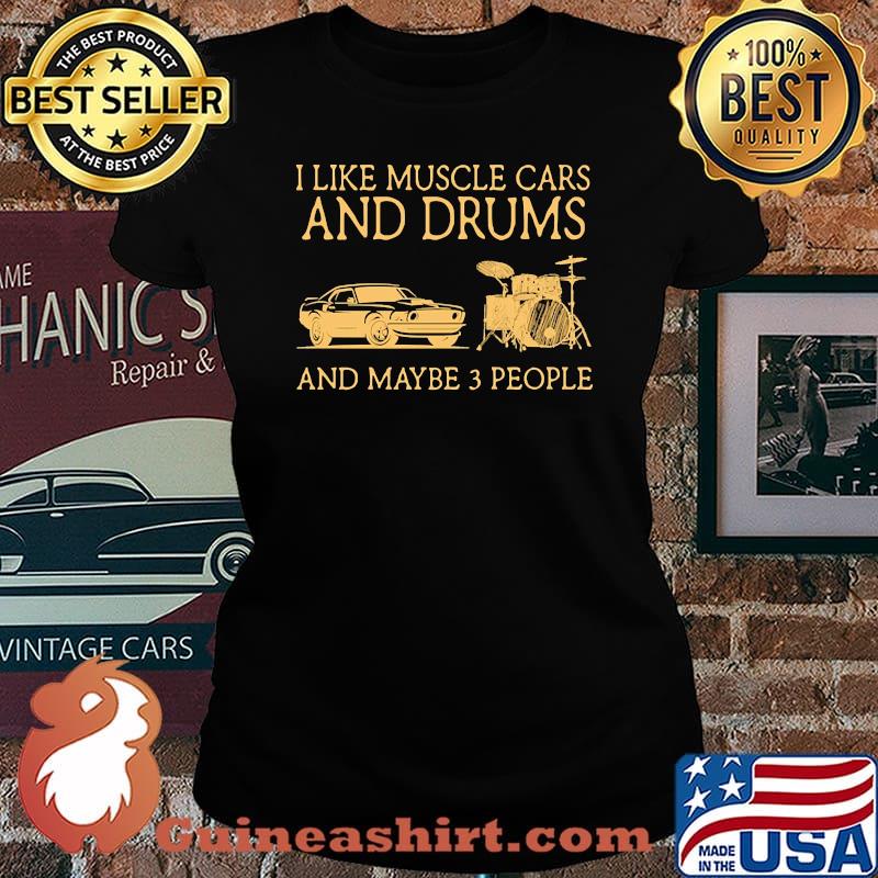 I like muscle cars and drums and maybe 3 people Laides tee