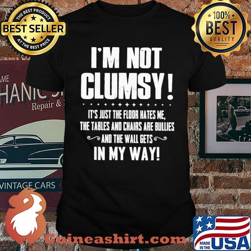 I'm not Clumsy It's Just The Floor Hates Me Shirt