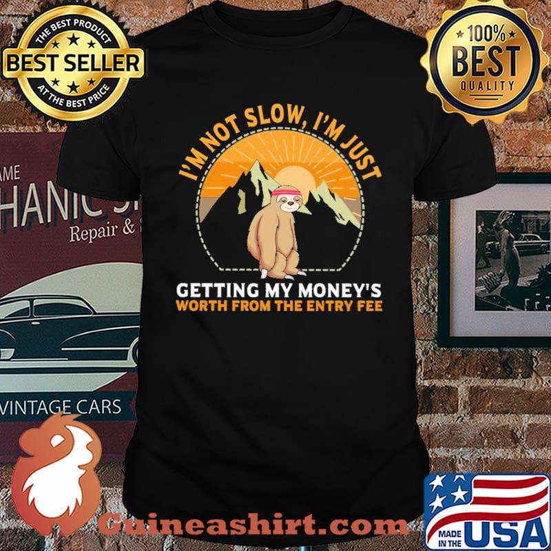 I'm Not Slow I' Just Getting My Money's Worth From The Entry Fee Sloth Shirt