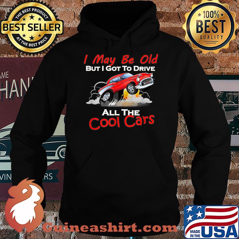I May Be Old But I Got To Drive All The Cool Cars T-Shirt Hoodie