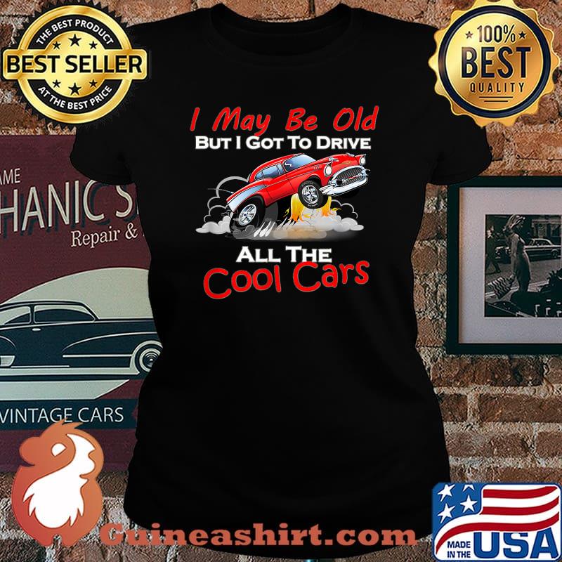 I May Be Old But I Got To Drive All The Cool Cars T-Shirt Laides tee