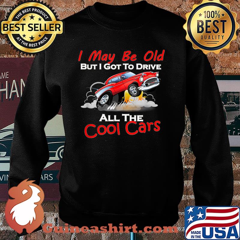 I May Be Old But I Got To Drive All The Cool Cars T-Shirt Sweater