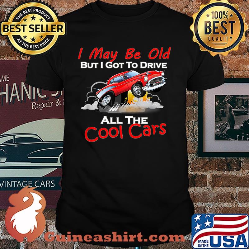 I May Be Old But I Got To Drive All The Cool Cars T-Shirt