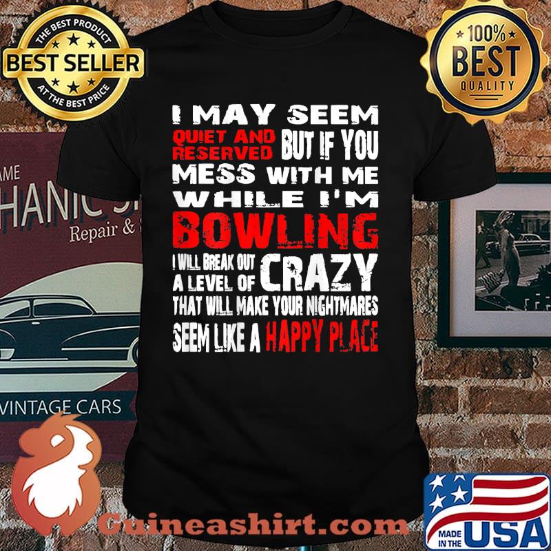 I May Seem Quiet And Reversed But If You Mess With Me While Im Bowling Seem Like A Happy Place T-Shirt