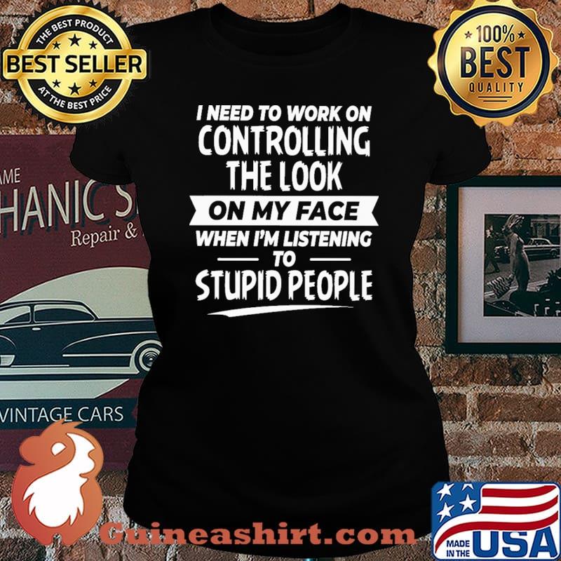 I Need To Work On Controlling The Look On My Face Shirt Laides tee