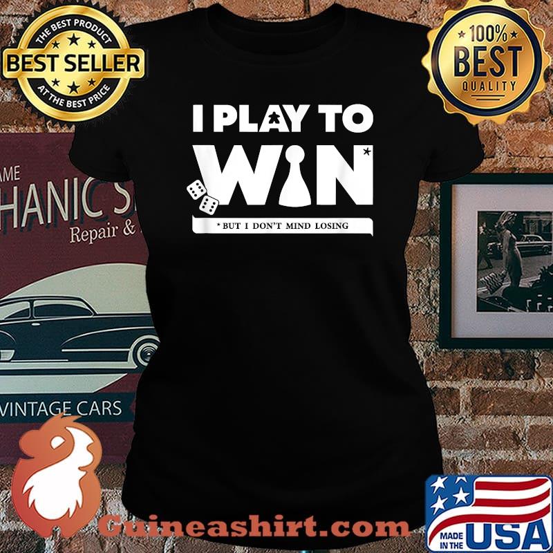 I Play to Win But I Don't Mind Losing T-Shirt Laides tee