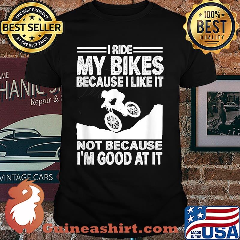 I ride my bikes because I like it not because I'm good at it T-Shirt