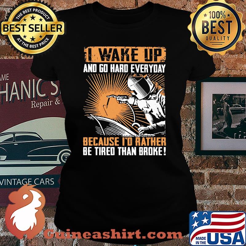 I wake up and go hard everyday because id rahter be tired than broke welder s Laides tee