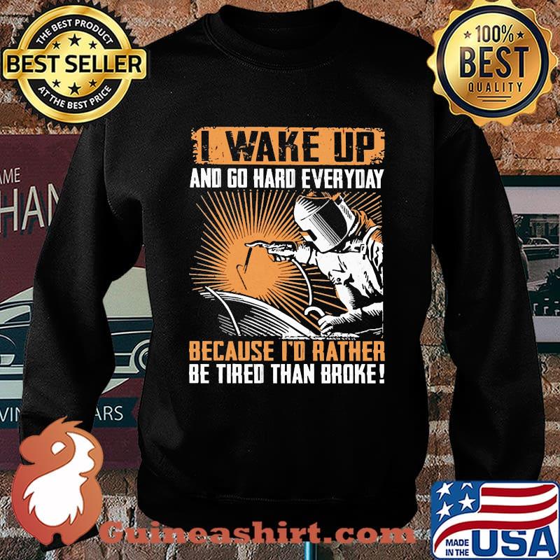 I wake up and go hard everyday because id rahter be tired than broke welder s Sweater