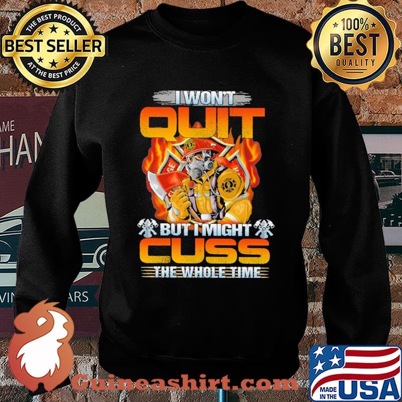 I Won't Quit But I Might Cuss The Wohole Time Firefighter Shirt Sweater