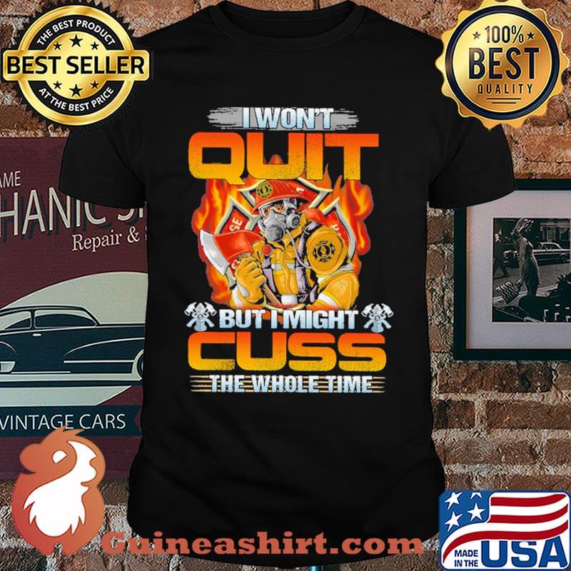 I Won't Quit But I Might Cuss The Wohole Time Firefighter Shirt