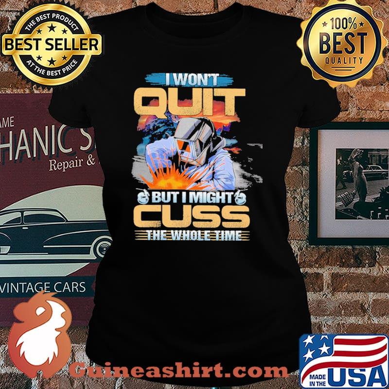 I Won't Quit But I Might Cuss The Wohole Time Welder Shirt Laides tee