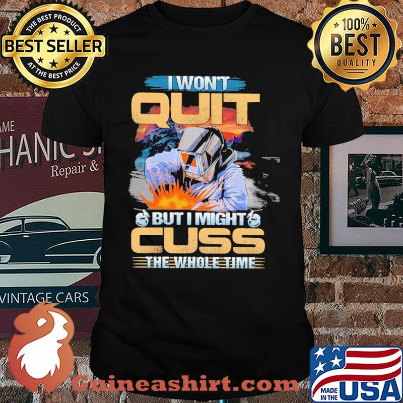 I Won't Quit But I Might Cuss The Wohole Time Welder Shirt