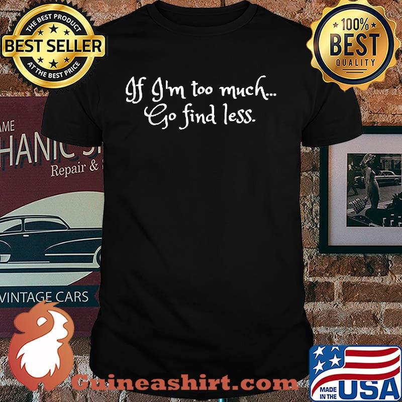 If I'm Too Much Go Find Less Quote T-Shirt