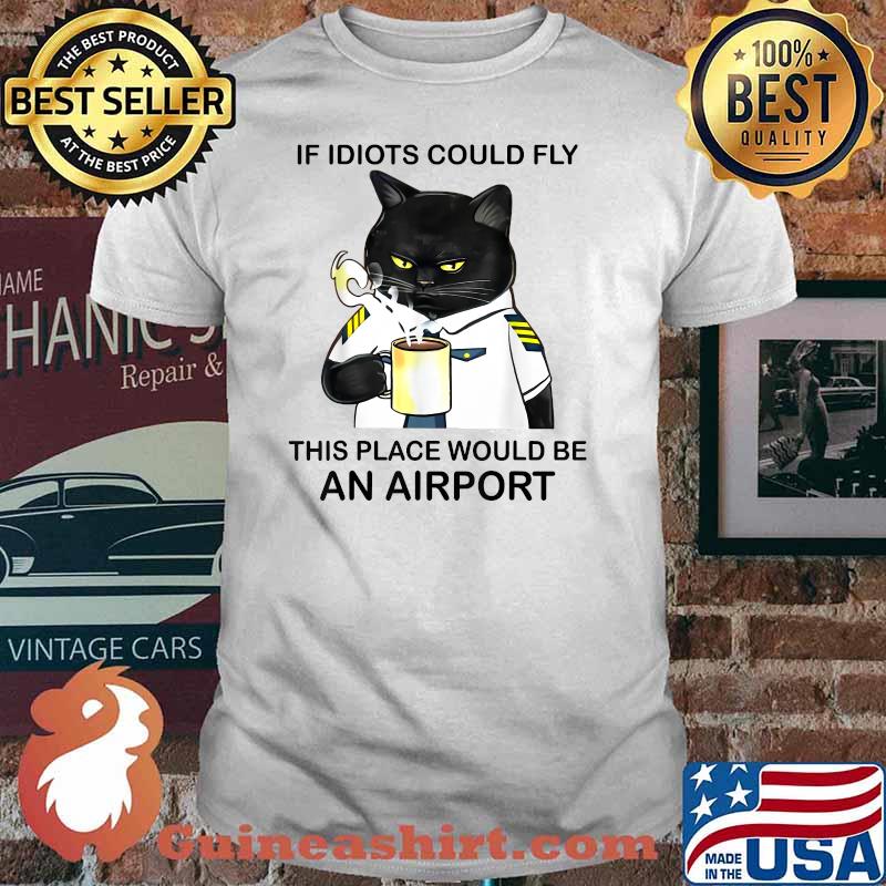 If Idiots Could Fly This Place Would Be An Airport Cat Coffee T-Shirt