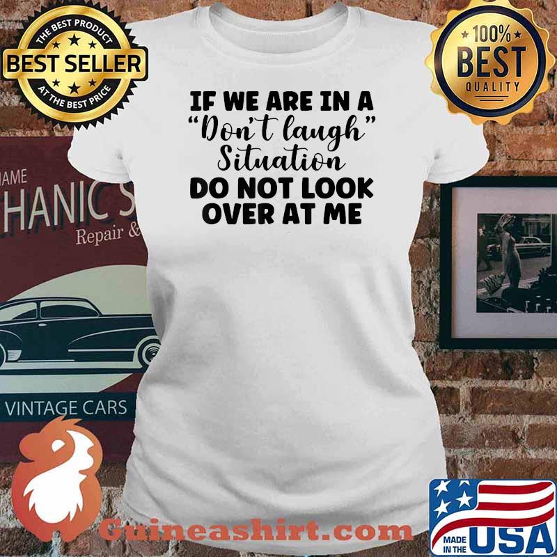 If We Are In A Don't Laugh Situation Don't Look At Me T-Shirt Ladies tee