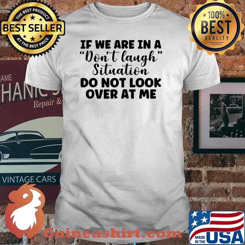 If We Are In A Don't Laugh Situation Don't Look At Me T-Shirt