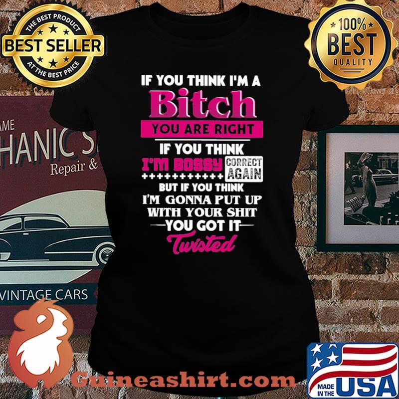 If You Think I'm A Bitch You Are Right Shirt Laides tee