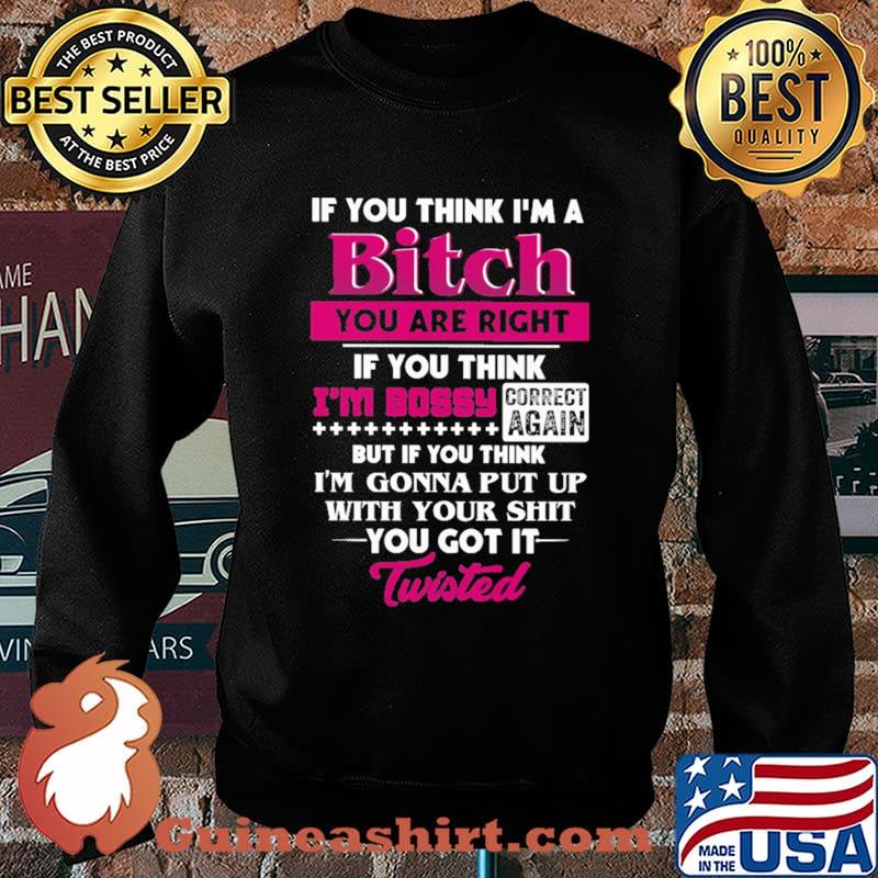 If You Think I'm A Bitch You Are Right Shirt Sweater