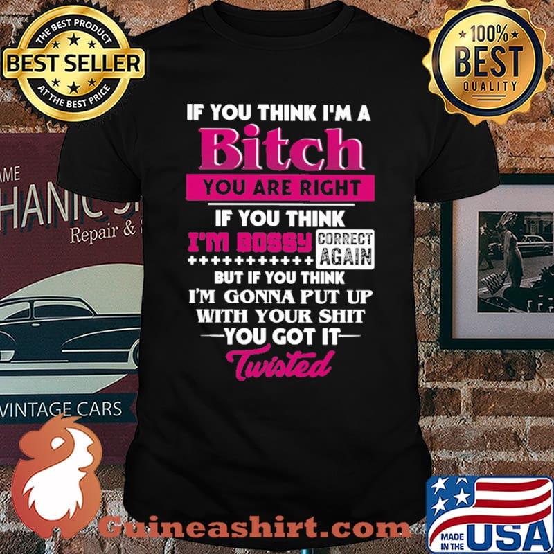 If You Think I'm A Bitch You Are Right Shirt