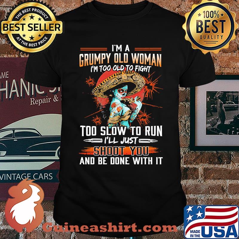 Im a grumpy old woman too old to fight too slow to run shoot you and be done with me shirt