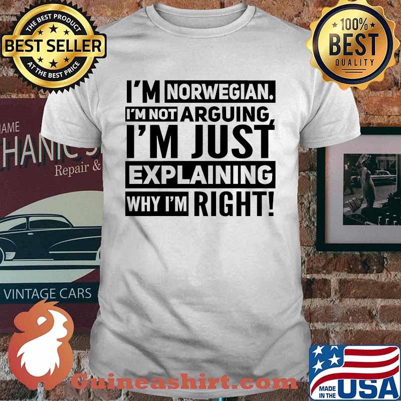 Im norwegian im not arguing im just explaining why im right shirt
