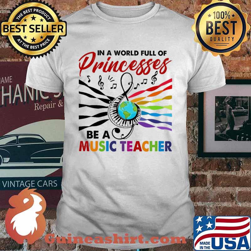 IN A World Full Of Princesses Be A Music Teacher Shirt
