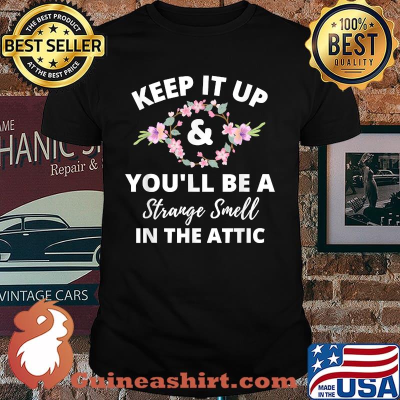 Keep it up and you'll be a strange smell in the attic flower T-Shirt