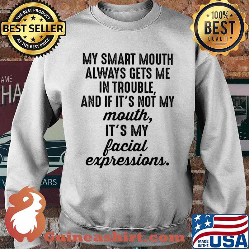 My Smart Mouth Always Gets Me In Trouble And if It's Not My Mouth Shirt Sweater