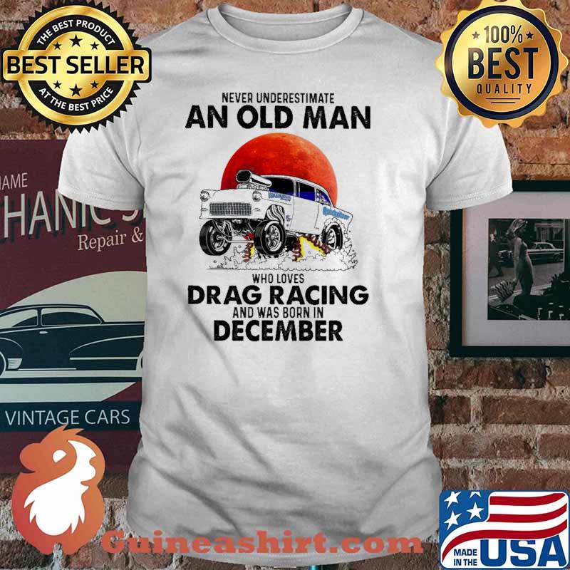 Nver Underestimate An Old Man Who Loves Drag Racing And Was Born In December Blood moon Shirt