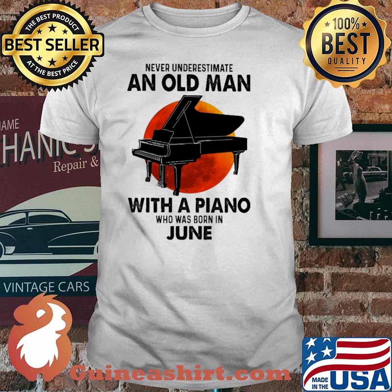 Nver Underestimate An Old Man With A Piano Who Was Born In June Blood moon Shirt